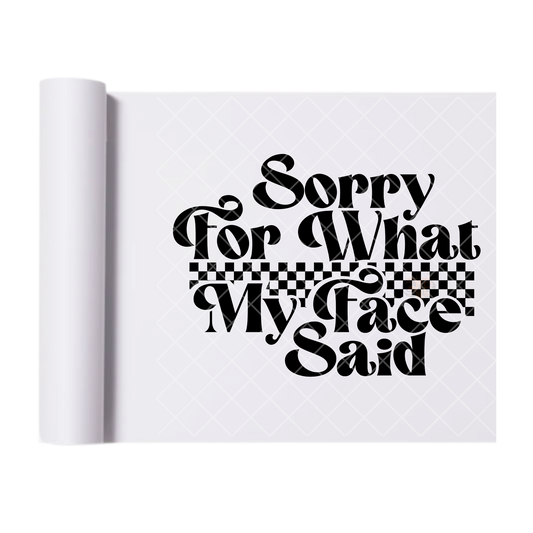 Sorry For What My Face Says - Ready To Press Print Transfer for Apparel, Cotton, Polyester & Blends - High-Quality Print- Commercial Grade
