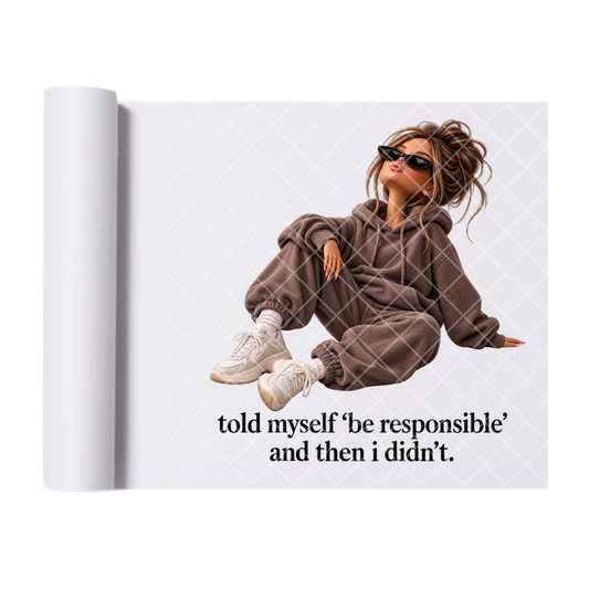 Told Myself Be Responsible - Ready To Press Print Transfer for Apparel, Cotton, Polyester & Blends - High-Quality Print- Commercial Grade