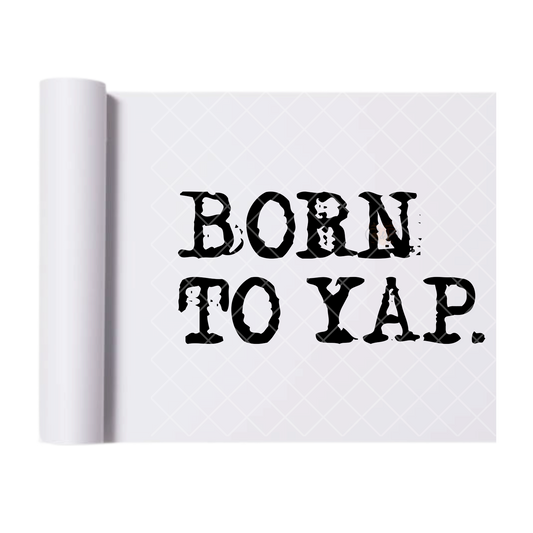 Born To Yap. - Ready To Press Print Transfer for Apparel, Cotton, Polyester & Blends - High-Quality Print- Commercial Grade