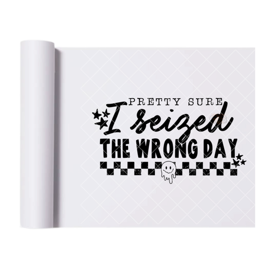 Seized the Wrong Day - Ready To Press Print Transfer for Apparel, Cotton, Polyester & Blends - High-Quality Print- Commercial Grade